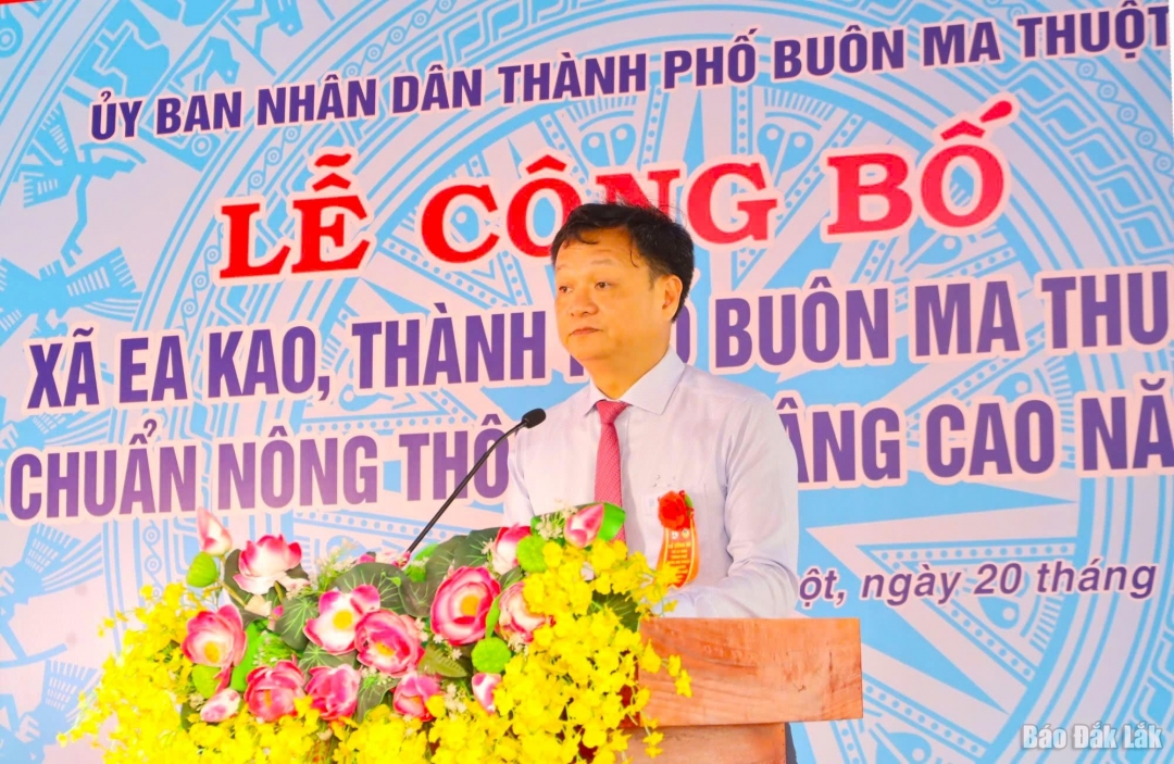 Phó Bí thư Thành ủy, Chủ tịch UBND TP. Buôn Ma Thuột Vũ Văn Hưng phát biểu ghi nhận những kết quả trong tiến trình xây dựng NMT nâng cao của Đảng bộ, chính quyền và toàn thể nhân dân xã Ea Kao.